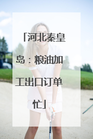 河北秦皇岛：粮油加工出口订单忙